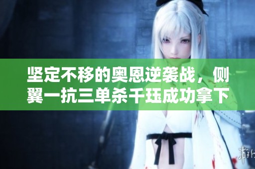 坚定不移的奥恩逆袭战，侧翼一抗三单杀千珏成功拿下大龙