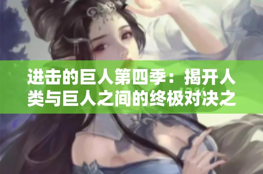 进击的巨人第四季：揭开人类与巨人之间的终极对决之谜