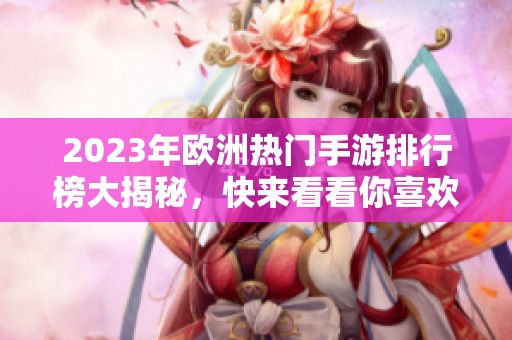 2023年欧洲热门手游排行榜大揭秘，快来看看你喜欢的游戏!