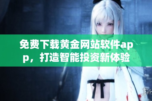 免费下载黄金网站软件app，打造智能投资新体验
