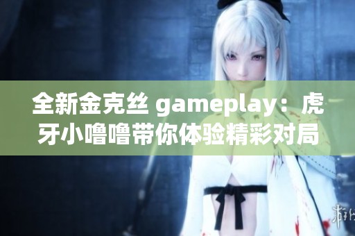 全新金克丝 gameplay：虎牙小噜噜带你体验精彩对局