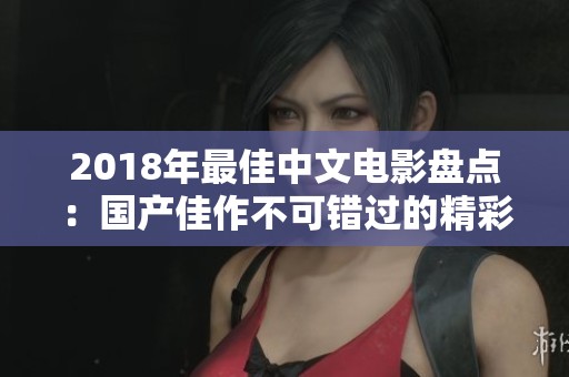 2018年最佳中文电影盘点：国产佳作不可错过的精彩推荐