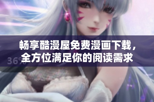 畅享酷漫屋免费漫画下载，全方位满足你的阅读需求