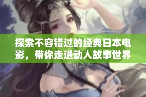 探索不容错过的经典日本电影，带你走进动人故事世界