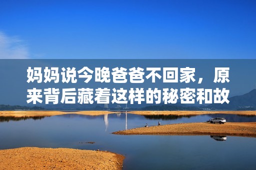 妈妈说今晚爸爸不回家，原来背后藏着这样的秘密和故事