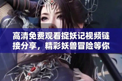 高清免费观看捉妖记视频链接分享，精彩妖兽冒险等你来看！