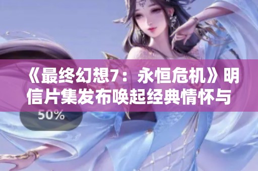《最终幻想7：永恒危机》明信片集发布唤起经典情怀与回忆