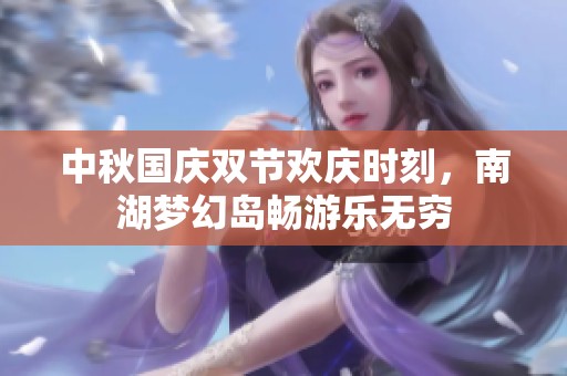 中秋国庆双节欢庆时刻，南湖梦幻岛畅游乐无穷