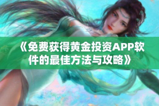 《免费获得黄金投资APP软件的最佳方法与攻略》