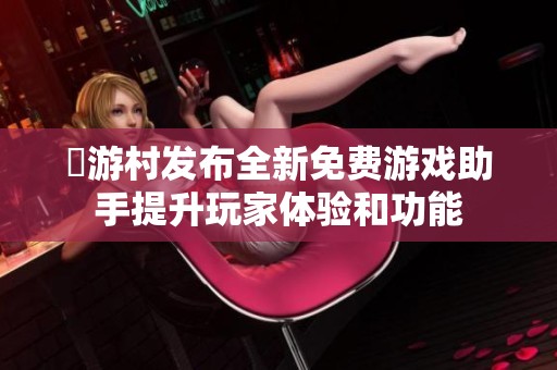 囧游村发布全新免费游戏助手提升玩家体验和功能