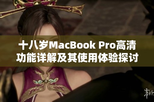 十八岁MacBook Pro高清功能详解及其使用体验探讨