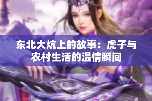 东北大炕上的故事：虎子与农村生活的温情瞬间