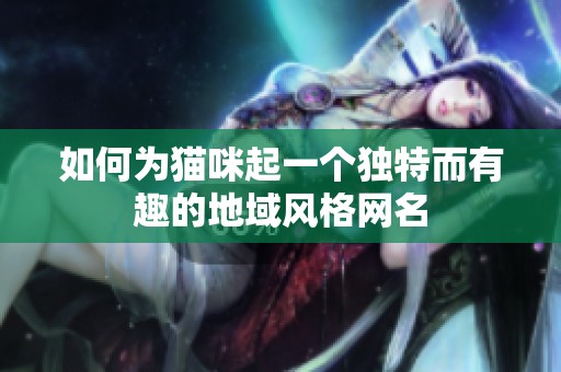 如何为猫咪起一个独特而有趣的地域风格网名