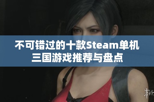 不可错过的十款Steam单机三国游戏推荐与盘点