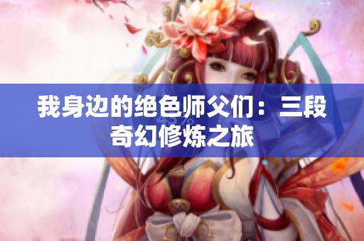 我身边的绝色师父们：三段奇幻修炼之旅