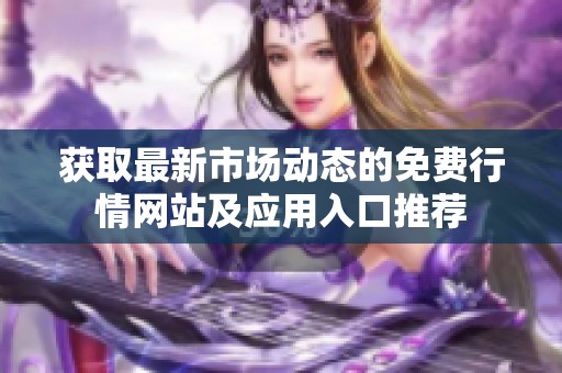 获取最新市场动态的免费行情网站及应用入口推荐