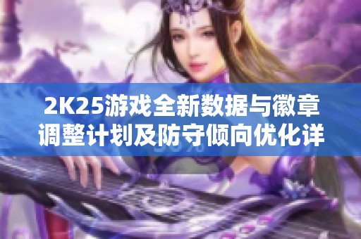 2K25游戏全新数据与徽章调整计划及防守倾向优化详解