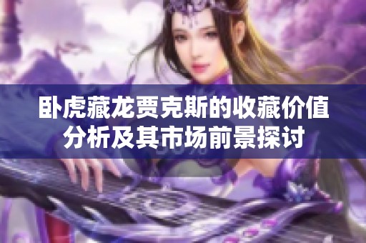 卧虎藏龙贾克斯的收藏价值分析及其市场前景探讨