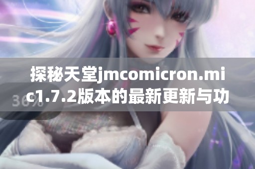 探秘天堂jmcomicron.mic1.7.2版本的最新更新与功能亮点