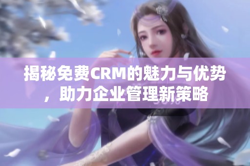 揭秘免费CRM的魅力与优势，助力企业管理新策略