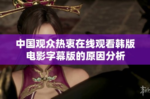 中国观众热衷在线观看韩版电影字幕版的原因分析