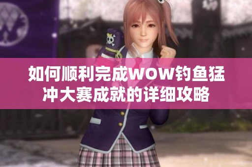 如何顺利完成WOW钓鱼猛冲大赛成就的详细攻略