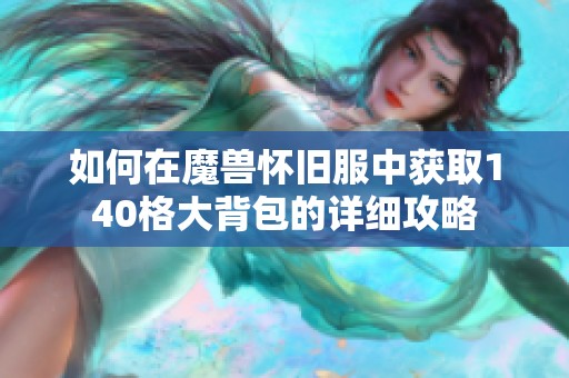 如何在魔兽怀旧服中获取140格大背包的详细攻略