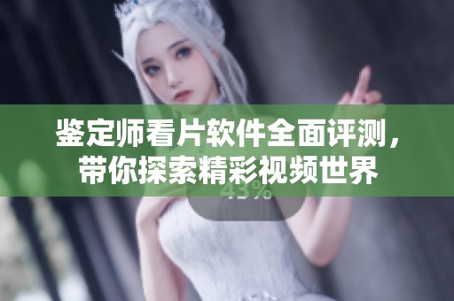 鉴定师看片软件全面评测，带你探索精彩视频世界