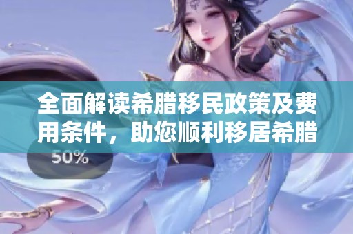 全面解读希腊移民政策及费用条件，助您顺利移居希腊