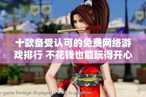 十款备受认可的免费网络游戏排行 不花钱也能玩得开心