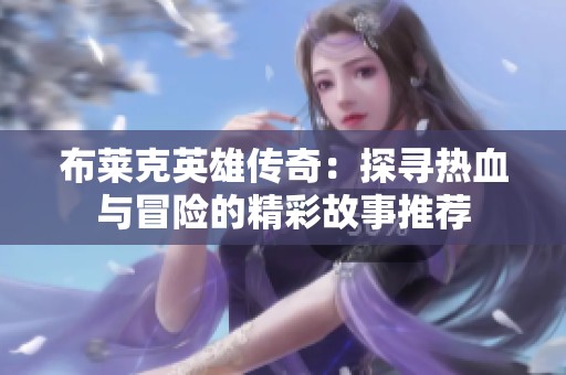 布莱克英雄传奇：探寻热血与冒险的精彩故事推荐