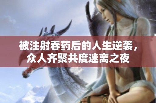被注射春药后的人生逆袭，众人齐聚共度迷离之夜