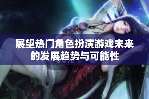 展望热门角色扮演游戏未来的发展趋势与可能性