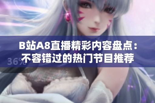 B站A8直播精彩内容盘点：不容错过的热门节目推荐