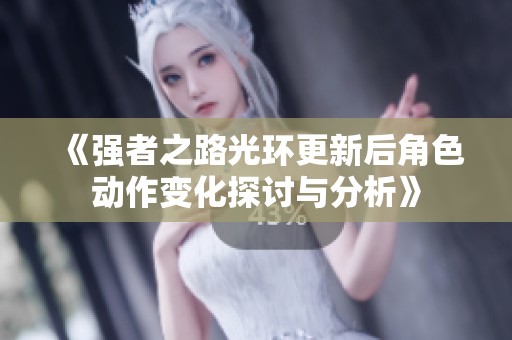 《强者之路光环更新后角色动作变化探讨与分析》