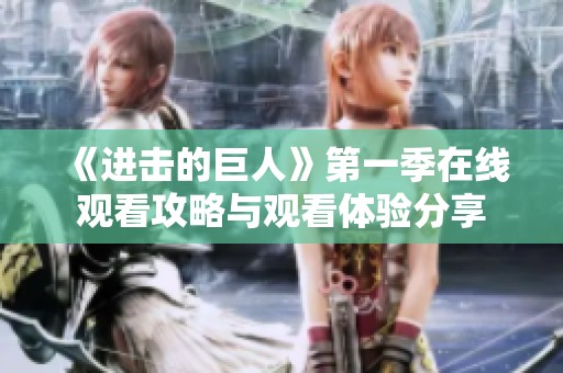 《进击的巨人》第一季在线观看攻略与观看体验分享
