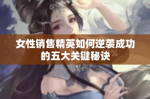 女性销售精英如何逆袭成功的五大关键秘诀