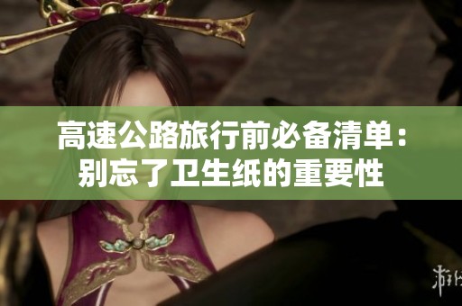 高速公路旅行前必备清单：别忘了卫生纸的重要性