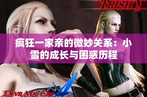 疯狂一家亲的微妙关系：小雪的成长与困惑历程