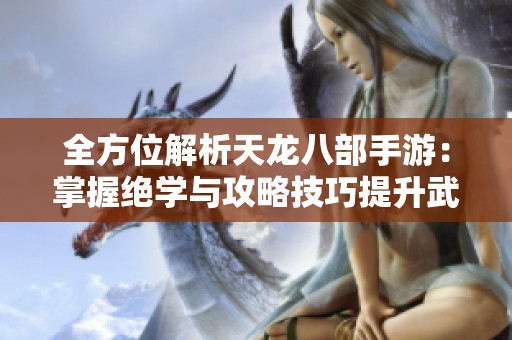 全方位解析天龙八部手游：掌握绝学与攻略技巧提升武林实力！