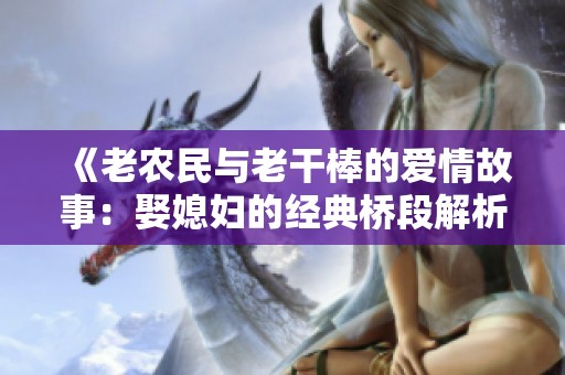 《老农民与老干棒的爱情故事：娶媳妇的经典桥段解析》