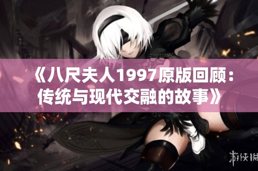 《八尺夫人1997原版回顾：传统与现代交融的故事》
