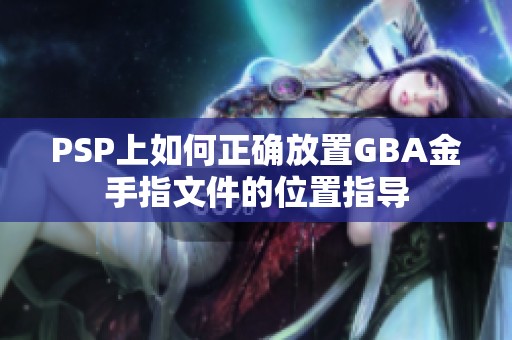 PSP上如何正确放置GBA金手指文件的位置指导