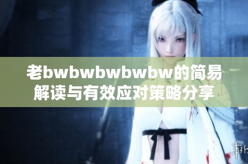 老bwbwbwbwbw的简易解读与有效应对策略分享