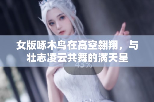 女版啄木鸟在高空翱翔，与壮志凌云共舞的满天星