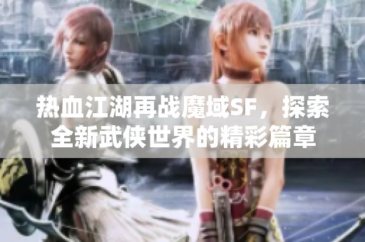 热血江湖再战魔域SF，探索全新武侠世界的精彩篇章