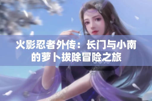 火影忍者外传：长门与小南的萝卜拔除冒险之旅