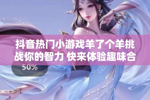 抖音热门小游戏羊了个羊挑战你的智力 快来体验趣味合集！