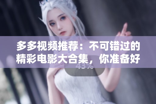 多多视频推荐：不可错过的精彩电影大合集，你准备好了吗