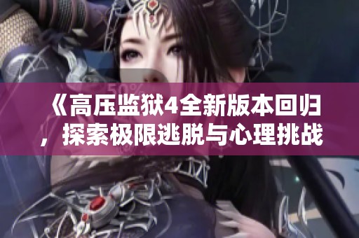 《高压监狱4全新版本回归，探索极限逃脱与心理挑战》